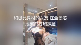 和极品身材的女友 在全景落地窗前打炮露脸