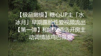 【极品嫩模】糖心UP主「水冰月」早期露脸性爱视频流出【第一弹】和炮友酒店开房主动调情舔鸡巴做爱