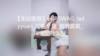 【本站推荐】台湾SWAG_ladyyuan_三點全露_激情實戰_淫蕩銷魂叫聲