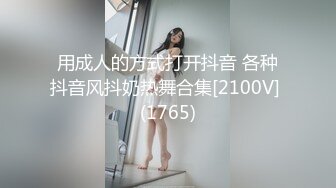 用成人的方式打开抖音 各种抖音风抖奶热舞合集[2100V] (1765)