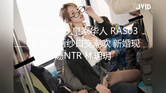 STP32743 皇家华人 RAS0302 潜入婚纱口交潮吹 新婚现场NTR 林玥玥