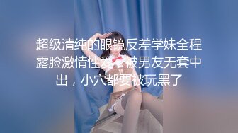 超级清纯的眼镜反差学妹全程露脸激情性爱，被男友无套中出，小穴都要被玩黑了