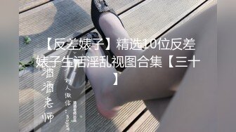 【反差婊子】精选10位反差婊子生活淫乱视图合集【三十】