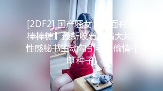 [2DF2] 国产骚女『下面有跟棒棒糖』最新收费剧情大片-性感秘书主动勾引老板偷情-[BT种子]