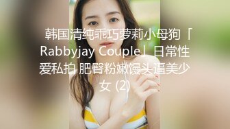 ✨韩国清纯乖巧萝莉小母狗「Rabbyjay Couple」日常性爱私拍 肥臀粉嫩馒头逼美少女 (2)