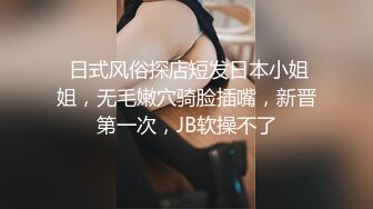  日式风俗探店短发日本小姐姐，无毛嫩穴骑脸插嘴，新晋第一次，JB软操不了