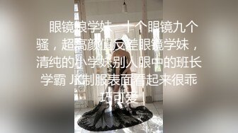 ⭐眼镜娘学妹⭐十个眼镜九个骚，超高颜值反差眼镜学妹，清纯的小学妹别人眼中的班长学霸 JK制服表面看起来很乖巧可爱