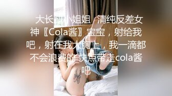 ✿大长腿小姐姐✿清纯反差女神〖Cola酱〗宝宝，射给我吧，射在我大胸上，我一滴都不会浪费的 快点带走cola酱吧