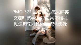 PMC-321.孟若羽.性感火辣英文老师被学生3P轮操.不雅视频逼迫轮奸性处理.蜜桃影像传媒