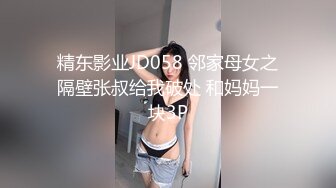 精东影业JD058 邻家母女之隔壁张叔给我破处 和妈妈一块3P