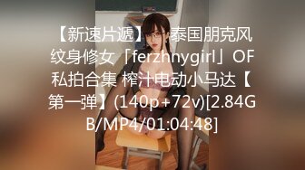 【新速片遞】  ✨泰国朋克风纹身修女「ferzhnygirl」OF私拍合集 榨汁电动小马达【第一弹】(140p+72v)[2.84GB/MP4/01:04:48]