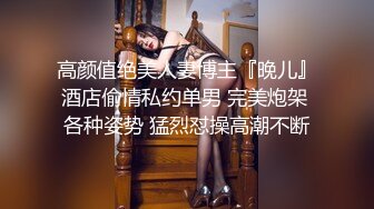 高颜值绝美人妻博主『晚儿』酒店偷情私约单男 完美炮架 各种姿势 猛烈怼操高潮不断