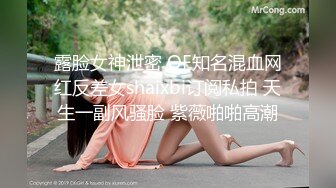 露脸女神泄密 OF知名混血网红反差女shaixbi订阅私拍 天生一副风骚脸 紫薇啪啪高潮