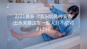 2/21最新 顶配H奶乳神安吉出水芙蓉这车一般人开不动VIP1196