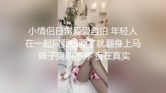 小情侣日常爱爱自拍 年轻人在一起只要想要了就翻身上马 妹子爽叫不停 贵在真实