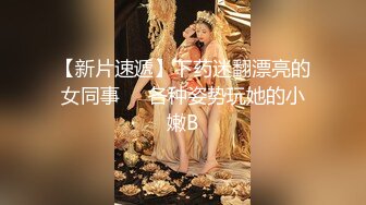 【新片速遞】下药迷翻漂亮的女同事❤️各种姿势玩她的小嫩B