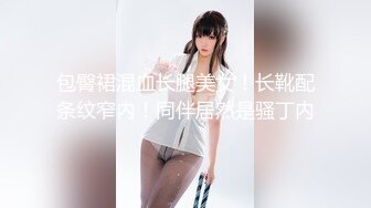 包臀裙混血长腿美女！长靴配条纹窄内！同伴居然是骚丁内