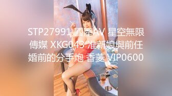 STP27991 國產AV 星空無限傳媒 XKG043 准新娘與前任婚前的分手炮 香菱 VIP0600