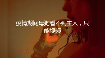 疫情期间母狗看不到主人，只能视频