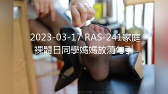  2023-03-17 RAS-241家庭裸體日同學媽媽放蕩勾引