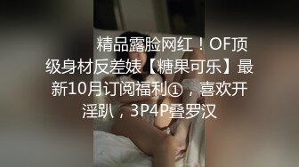 ⚫️⚫️精品露脸网红！OF顶级身材反差婊【糖果可乐】最新10月订阅福利①，喜欢开淫趴，3P4P叠罗汉