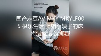 国产麻豆AV MKY MKYLF005 极乐生活 上错小姨子的床将错就错 沈娜娜