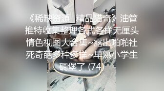 《稀缺资源⚡精品猎奇》油管推特收集整理各式各样无厘头情色视图大合集~露出啪啪社死奇葩多种多样~早熟小学生碉堡了 (74)