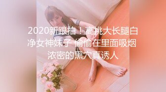 2020新跟拍！高挑大长腿白净女神妹子 偷偷在里面吸烟 浓密的黑穴真诱人