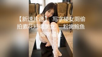 【新速片遞】  写字楼女厕偷拍素花短裙美女❤️粉嫩鲍鱼细窄逼缝