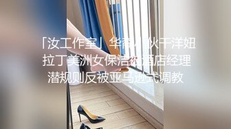 「汝工作室」华裔小伙干洋妞 拉丁美洲女保洁被酒店经理潜规则反被亚马逊式调教