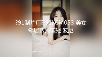 ?91制片厂? 91KCM053 美女邻居帮我破处 波尼