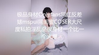 极品身材Onlyfans网红反差婊mspui同闺蜜COSER大尺度私拍淫乱至极身材一个比一个火爆