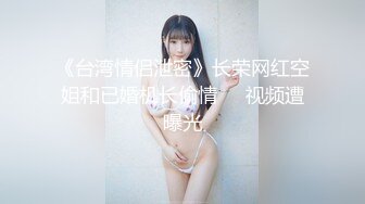 《台湾情侣泄密》长荣网红空姐和已婚机长偷情❤️视频遭曝光