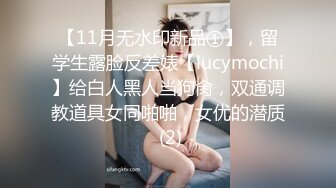 【11月无水印新品①】，留学生露脸反差婊【lucymochi】给白人黑人当狗肏，双通调教道具女同啪啪，女优的潜质 (2)