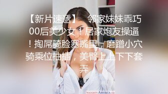 【新片速遞】   邻家妹妹乖巧00后美少女！居家炮友操逼！掏屌骑脸塞嘴里，磨蹭小穴骑乘位抽插，美臀上上下下套弄