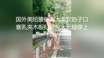 国外美妞腰细胸大柔软奶子口塞乳夹木板打屁股大长腿穿上棉袜