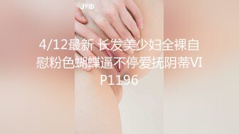 4/12最新 长发美少妇全裸自慰粉色蝴蝶逼不停爱抚阴蒂VIP1196