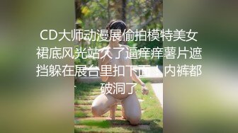 CD大师动漫展偷拍模特美女裙底风光站久了逼痒痒薯片遮挡躲在展台里扣下面！内裤都破洞了