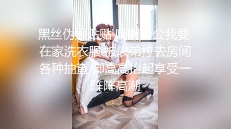 黑丝伪娘贴贴 啊啊老公我要 在家洗衣服 被表弟拉去房间各种抽查 脚高高抬起享受一阵阵高潮