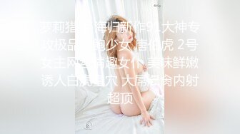 萝莉猎手 海归新作91大神专攻极品美鲍少女 唐伯虎 2号女主网丝情趣女仆 美味鲜嫩诱人白虎蜜穴 大屌爆肏内射超顶