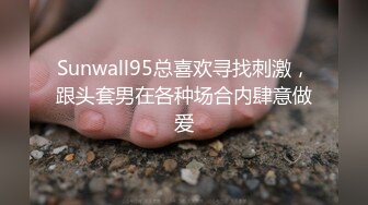 Sunwall95总喜欢寻找刺激，跟头套男在各种场合内肆意做爱