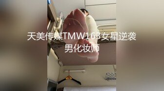 天美传媒TMW163女星逆袭男化妆师