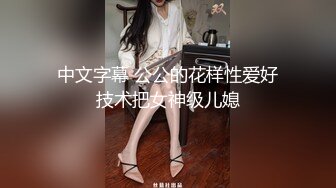 中文字幕 公公的花样性爱好技术把女神级儿媳