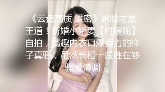 《云盘高质 泄密》露脸才是王道！新婚小娇妻【付媛妮】自拍，情趣内衣口爆卖力的样子真骚，虽然长相一般胜在够骚懂情调