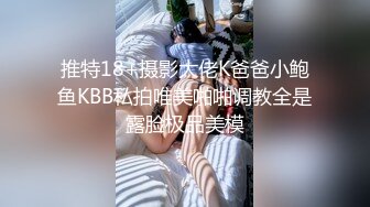 推特18+摄影大佬K爸爸小鲍鱼KBB私拍唯美啪啪调教全是露脸极品美模