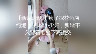 【新片速遞 】瘦子探花酒店约炮❤️已婚小少妇，新婚不久背着老公下海援交