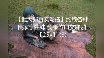 【武大郎真实勾搭】约炮各种良家学生妹 骑乘位口交啪啪【25v】 (8)