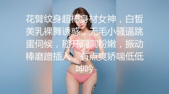 花臂纹身超棒身材女神，白皙美乳裸舞诱惑，无毛小骚逼跳蛋伺候，掰开洞洞粉嫩，振动棒磨蹭插入，有点爽娇喘低低呻吟