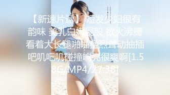 【新速片遞】 短发少妇很有韵味 美乳白嫩屁股 欲火沸腾看着大长腿啪啪猛烈耸动抽插 吧叽吧叽碰撞响亮很爽啊[1.58G/MP4/27:38]