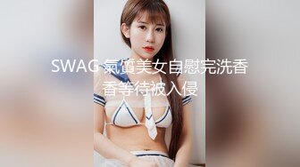 SWAG 氣質美女自慰完洗香香等待被入侵